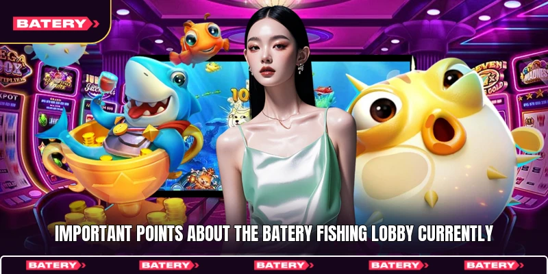 Important points about the Batery Fishing lobby currently