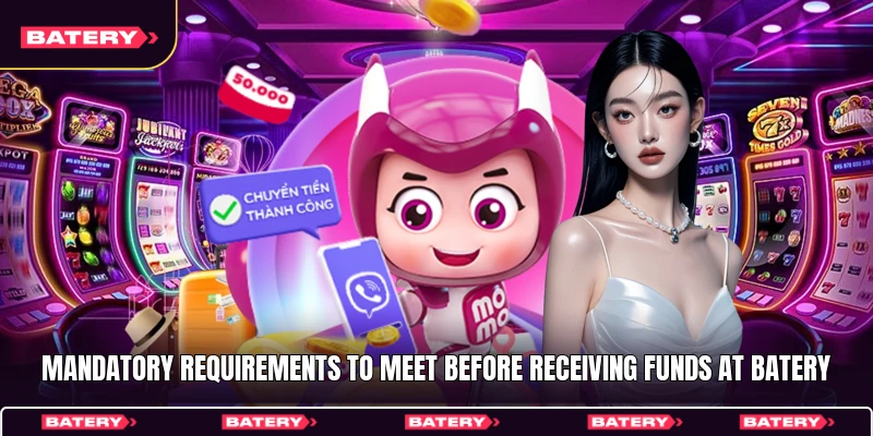 Mandatory requirements to meet before receiving funds at Batery